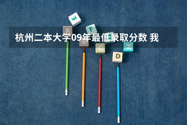 杭州二本大学09年最低录取分数 我是浙江理科考生考了510分,不知道二本会不会上?