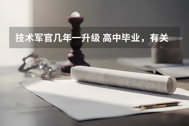 技术军官几年一升级 高中毕业,有关系,一般要在部队努力几年,才能上营长级别的官。