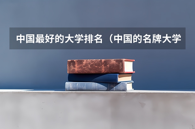 中国最好的大学排名(中国的名牌大学有那些?)