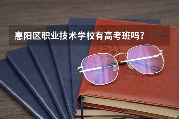 惠阳区职业技术学校有高考班吗?