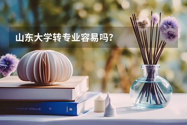 山东大学转专业容易吗?