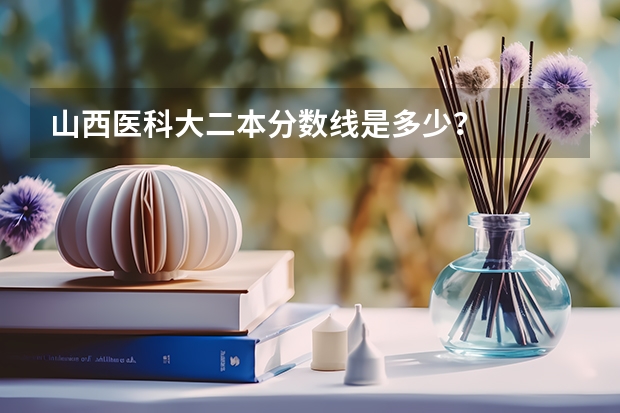 山西医科大二本分数线是多少?