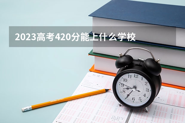 2023高考420分能上什么学校