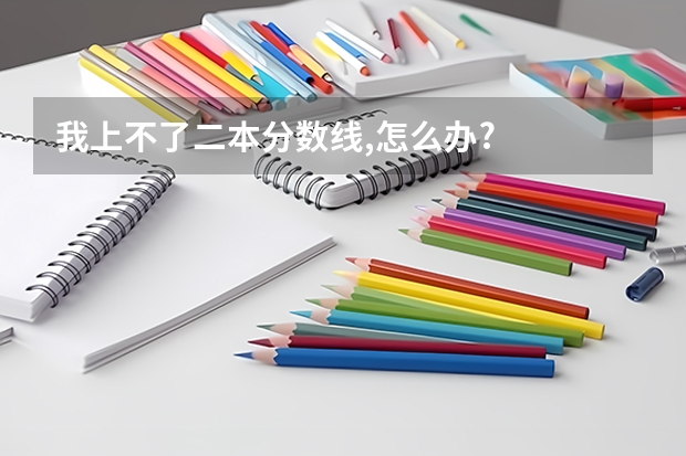 我上不了二本分数线,怎么办?