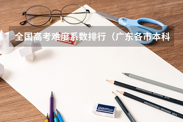 全国高考难度系数排行(广东各市本科率)