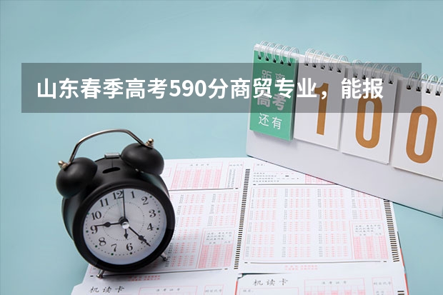 山东春季高考590分商贸专业，能报哪些本科院校，最好能被录取的，大家帮帮忙啊