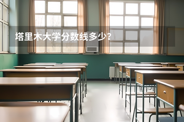 塔里木大学分数线多少？
