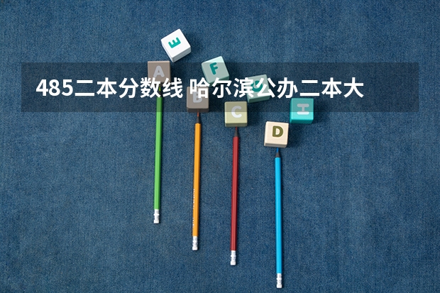 485二本分数线 哈尔滨公办二本大学排名及分数线