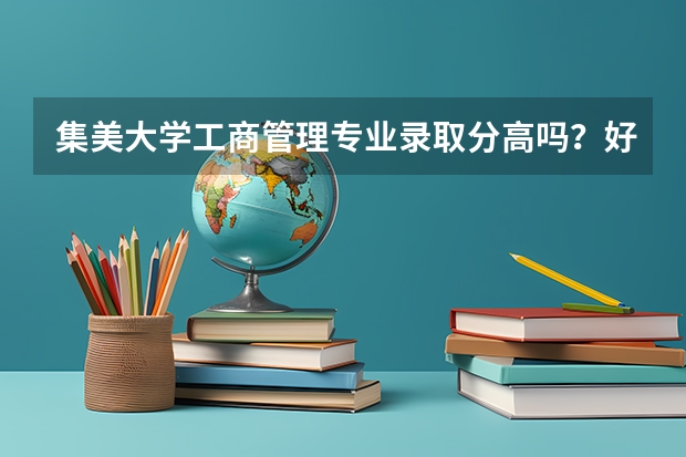 集美大学工商管理专业录取分高吗?好就业吗?今年好进吗?