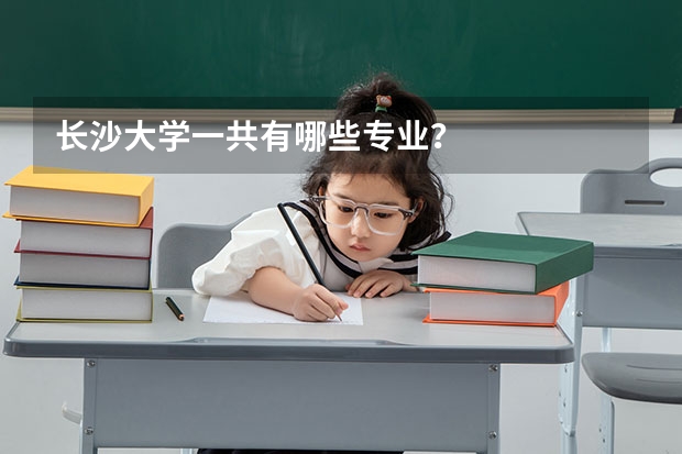 长沙大学一共有哪些专业?