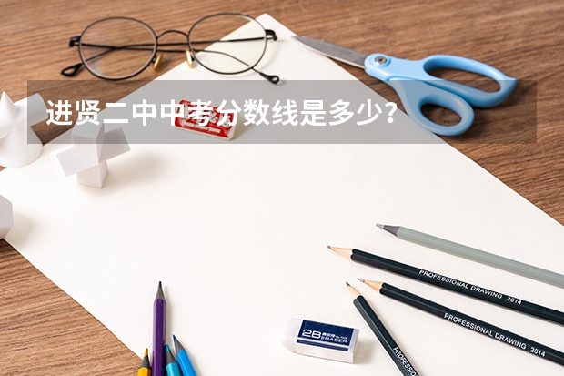 进贤二中中考分数线是多少？