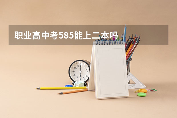 职业高中考585能上二本吗