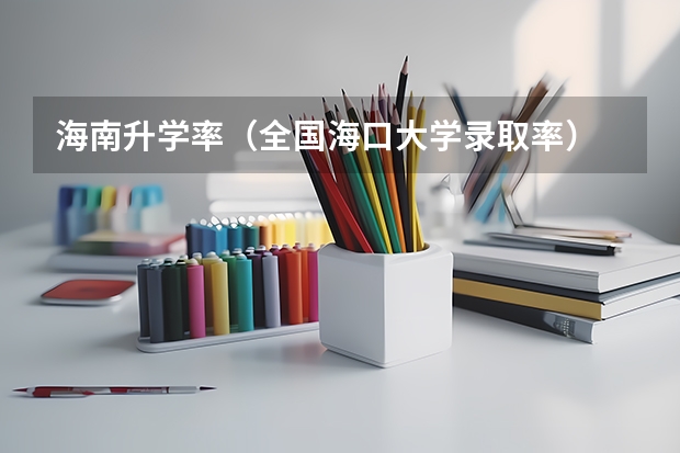 海南升学率(全国海口大学录取率)
