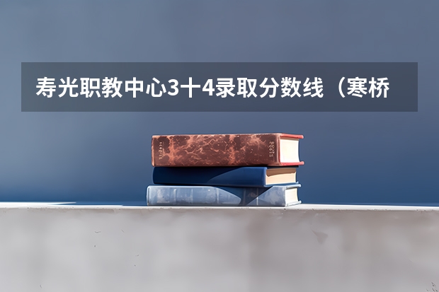 寿光职教中心3十4录取分数线(寒桥高中录取分数线)