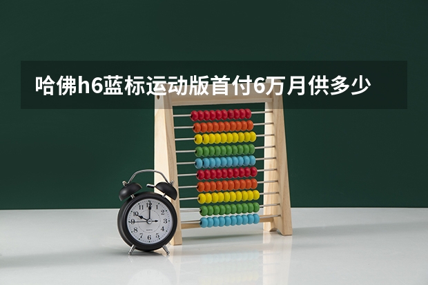 哈佛h6蓝标运动版首付6万月供多少