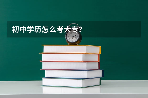 初中学历怎么考大专？