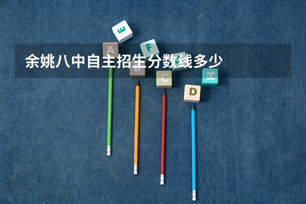余姚八中自主招生分数线多少