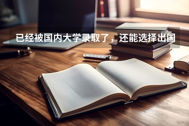 已经被国内大学录取了,还能选择出国吗