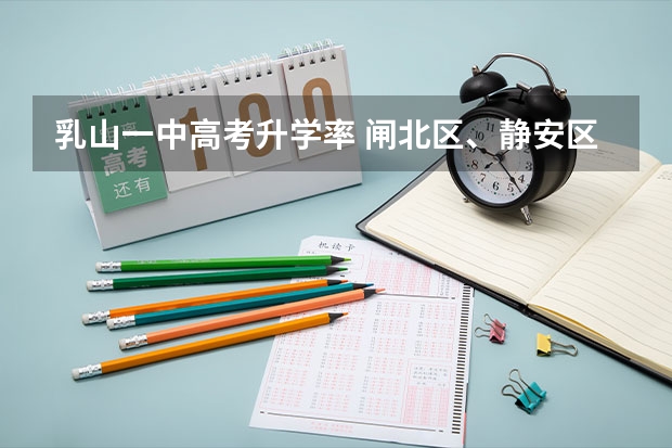 乳山一中高考升学率 闸北区、静安区的重点初中的中考升学率及具体学校的教学重点,敬请好心人帮忙回答,谢谢。”