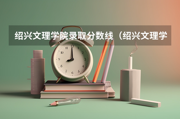 绍兴文理学院录取分数线(绍兴文理学院录取分数线)