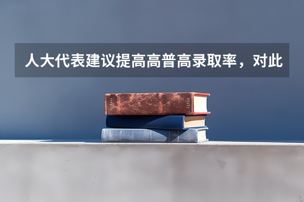 人大代表建议提高高普高录取率，对此你怎么看？