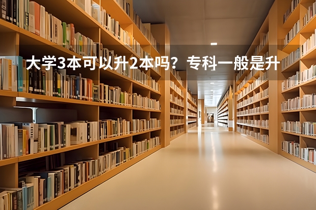 大学3本可以升2本吗?专科一般是升3本的,还是2本?