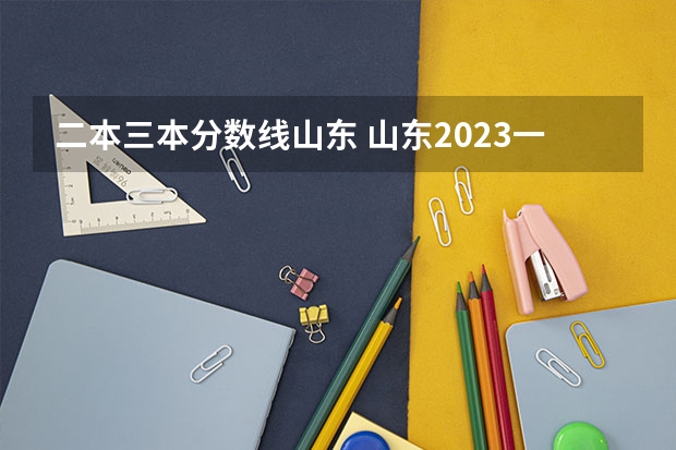 二本三本分数线山东 山东2023一本二本三本的分数线