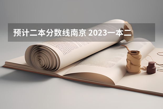 预计二本分数线南京 2023一本二本三本的分数线江苏南京的?