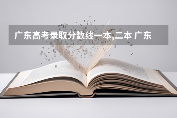 广东高考录取分数线一本,二本 广东二本公办学校分数线
