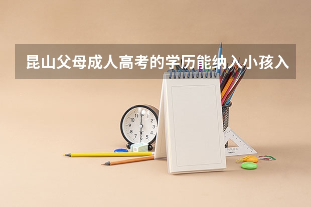 昆山父母成人高考的学历能纳入小孩入学积分吗?