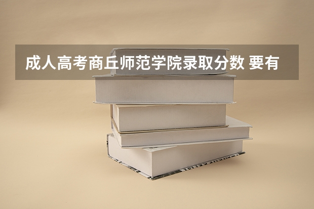成人高考商丘师范学院录取分数 要有高中毕业证才可以报考商丘成人高考?