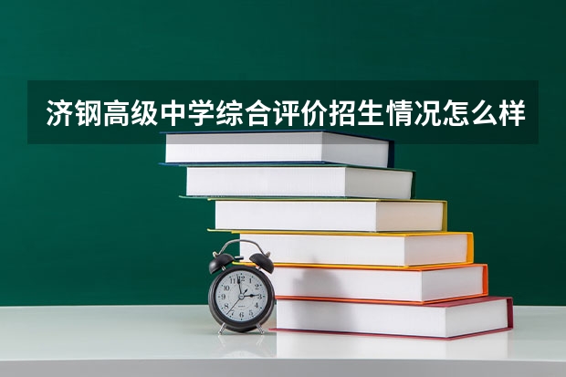 济钢高级中学综合评价招生情况怎么样？