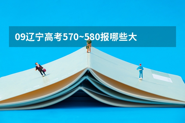 09辽宁高考570~580报哪些大学就业较好？