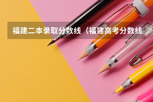 福建二本录取分数线（福建高考分数线2023一本,二本,专科分数线）