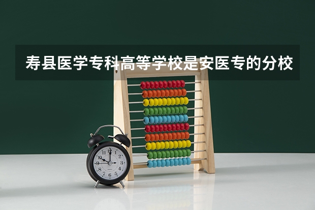 寿县医学专科高等学校是安医专的分校吗?