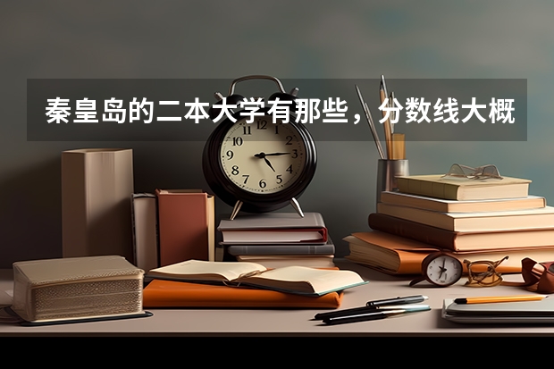 秦皇岛的二本大学有那些，分数线大概是多少