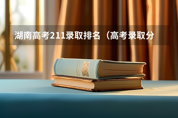 湖南高考211录取排名（高考录取分数线一览表湖南）
