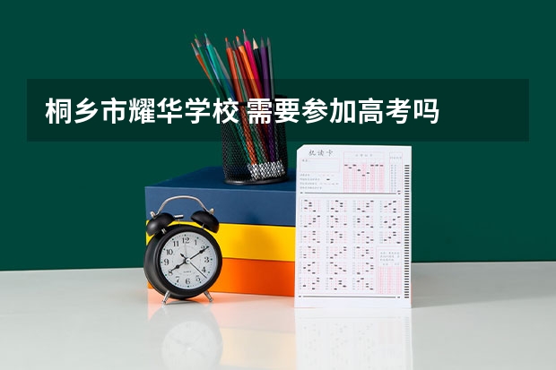 桐乡市耀华学校 需要参加高考吗