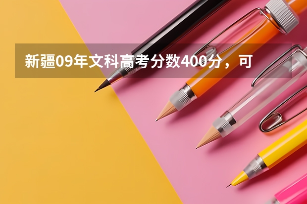 新疆09年文科高考分数400分,可以考到哪些学校?三本或专科,有哪些专业?