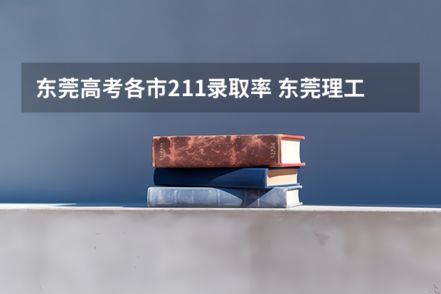 东莞高考各市211录取率 东莞理工是211还是985