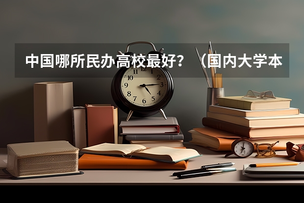 中国哪所民办高校最好?(国内大学本科城市规划专业的排名情况怎样?)