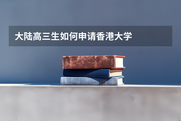 大陆高三生如何申请香港大学