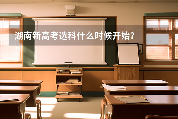 湖南新高考选科什么时候开始?