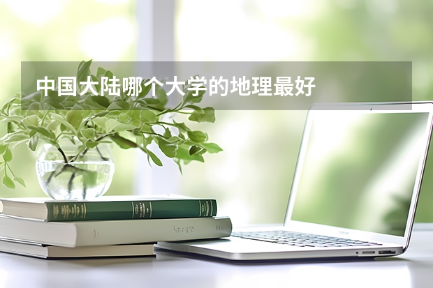 中国大陆哪个大学的地理最好