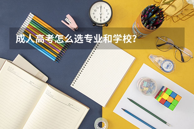 成人高考怎么选专业和学校?