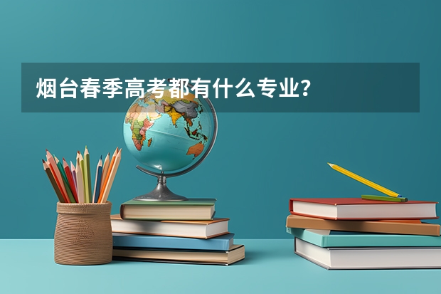 烟台春季高考都有什么专业?