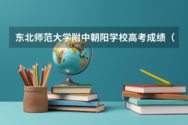 东北师范大学附中朝阳学校高考成绩(朝阳区北中高考人数)