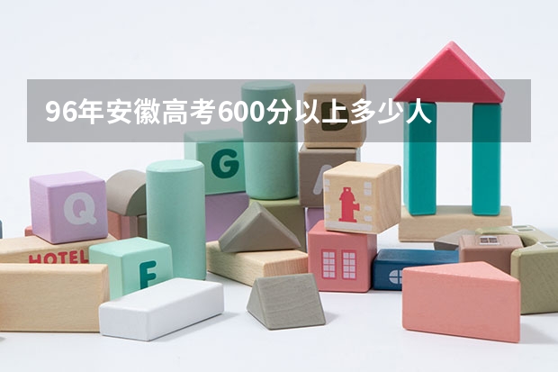 96年安徽高考600分以上多少人