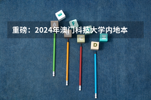 重磅:2024年澳门科技大学内地本科招生简章发布,附常见热门问题答疑(澳门大学内陆录取线)