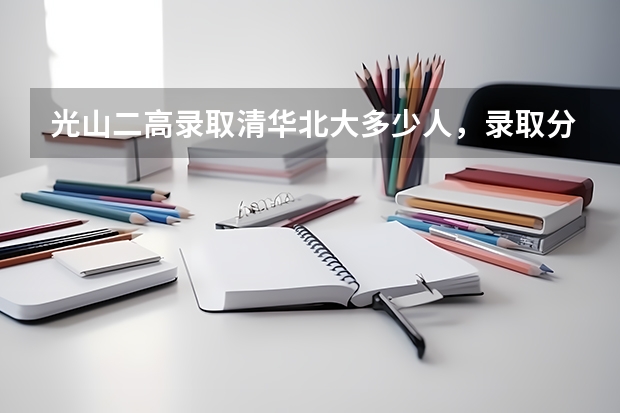 光山二高录取清华北大多少人，录取分数线多少？